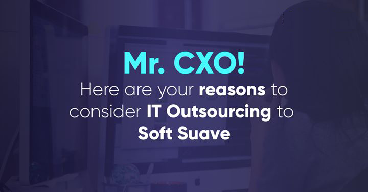 Mr. CXO! Here are your reasons to consider IT Outsourcing to Soft Suave